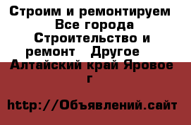 Строим и ремонтируем - Все города Строительство и ремонт » Другое   . Алтайский край,Яровое г.